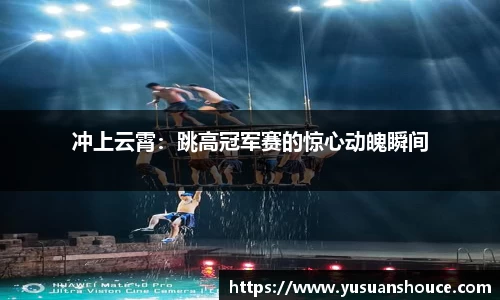冲上云霄：跳高冠军赛的惊心动魄瞬间